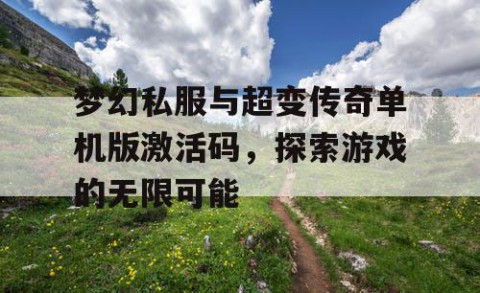梦幻私服与超变传奇单机版激活码，探索游戏的无限可能