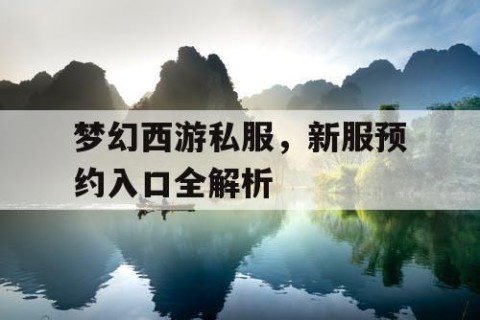 梦幻西游私服，新服预约入口全解析