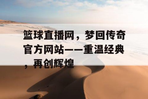篮球直播网,梦回传奇官方网站——重温经典,再创辉煌