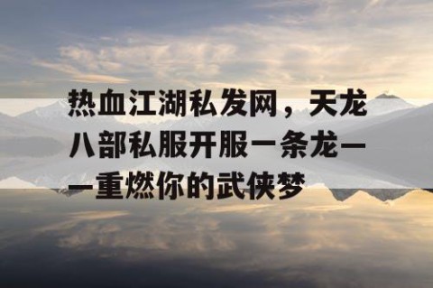 热血江湖私发网，天龙八部私服开服一条龙——重燃你的武侠梦