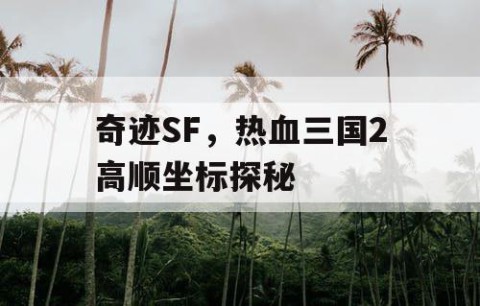 奇迹SF，热血三国2高顺坐标探秘