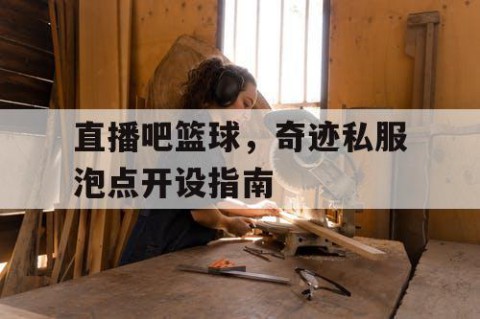 直播吧篮球，奇迹私服泡点开设指南