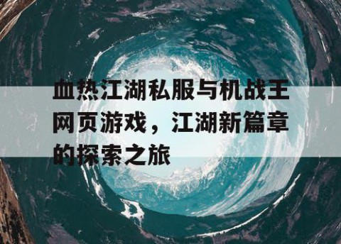 血热江湖私服与机战王网页游戏，江湖新篇章的探索之旅