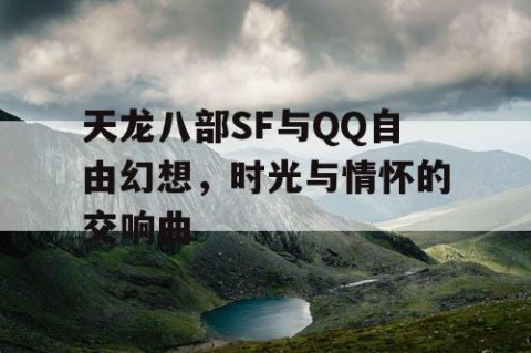 天龙八部SF与QQ自由幻想，时光与情怀的交响曲