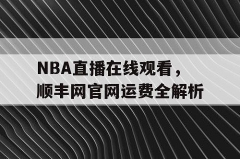 NBA直播在线观看，顺丰网官网运费全解析