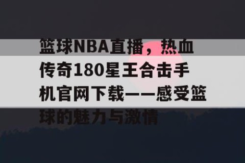 篮球NBA直播,热血传奇180星王合击手机官网下载——感受篮球的魅力与激情
