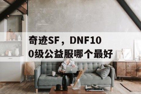 奇迹SF，DNF100级公益服哪个最好