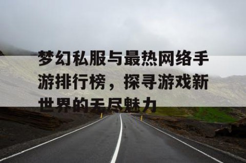 梦幻私服与最热网络手游排行榜，探寻游戏新世界的无尽魅力