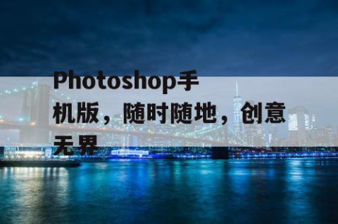 Photoshop手机版，随时随地，创意无界