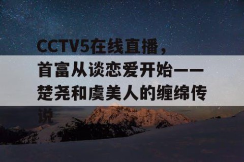 CCTV5在线直播，首富从谈恋爱开始——楚尧和虞美人的缠绵传说
