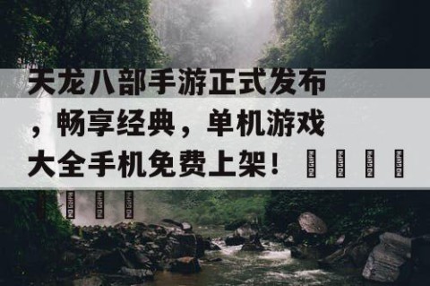 天龙八部手游正式发布，畅享经典，单机游戏大全手机免费上架！🎮🌹