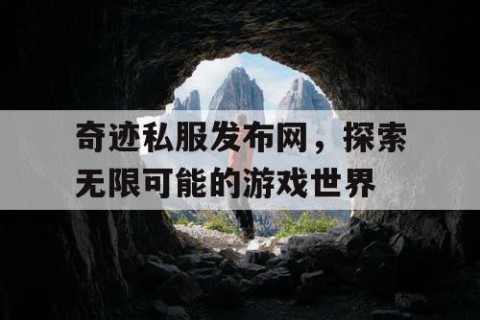 奇迹私服发布网，探索无限可能的游戏世界