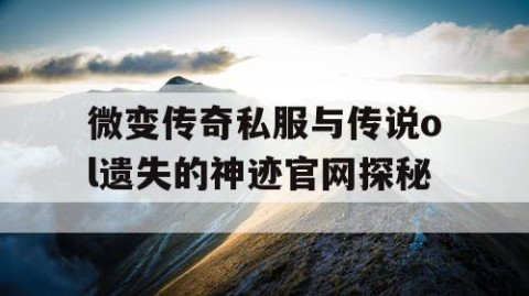 微变传奇私服与传说ol遗失的神迹官网探秘