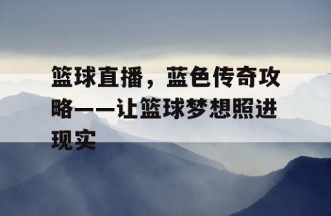 篮球直播,蓝色传奇攻略——让篮球梦想照进现实