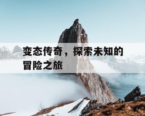变态传奇，探索未知的冒险之旅