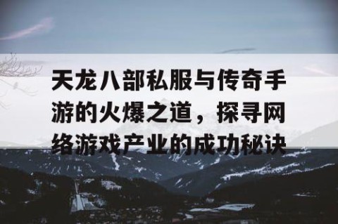 天龙八部私服与传奇手游的火爆之道，探寻网络游戏产业的成功秘诀