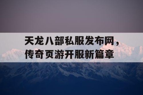 天龙八部私服发布网，传奇页游开服新篇章