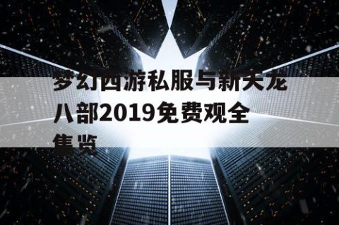 梦幻西游私服与新天龙八部2019免费观全集览