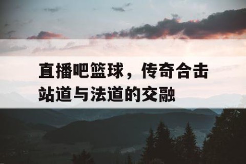 直播吧篮球,传奇合击站道与法道的交融