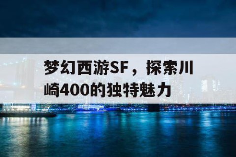 梦幻西游SF，探索川崎400的独特魅力