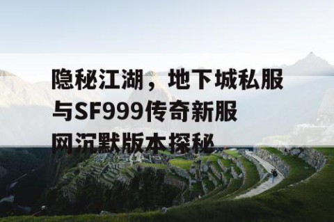 隐秘江湖，地下城私服与SF999传奇新服网沉默版本探秘