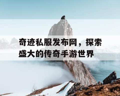 奇迹私服发布网，探索盛大的传奇手游世界