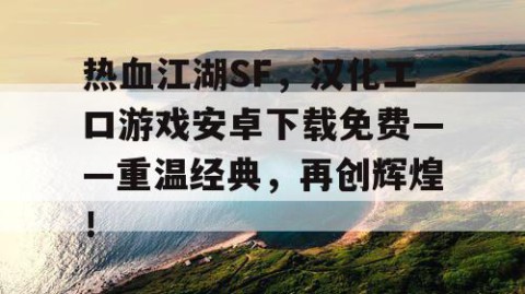 热血江湖SF，汉化エロ游戏安卓下载免费——重温经典，再创辉煌！