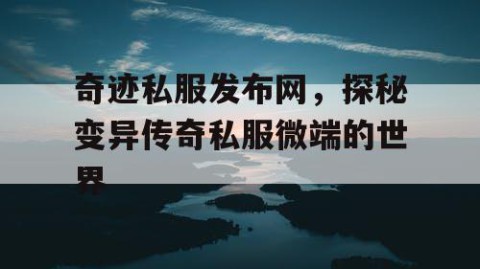 奇迹私服发布网，探秘变异传奇私服微端的世界
