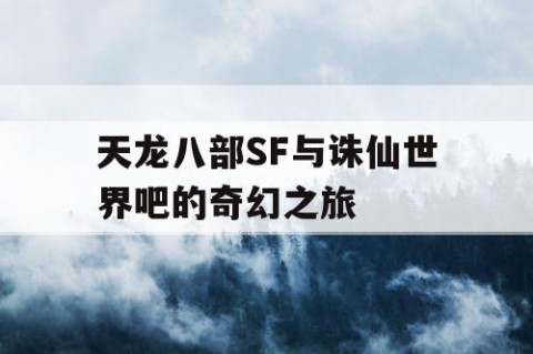 天龙八部SF与诛仙世界吧的奇幻之旅