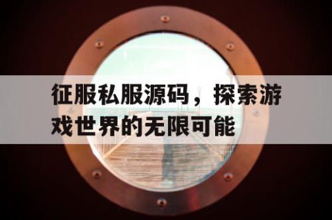 征服私服源码，探索游戏世界的无限可能