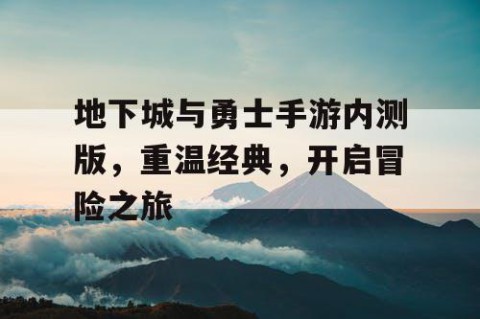 地下城与勇士手游内测版，重温经典，开启冒险之旅