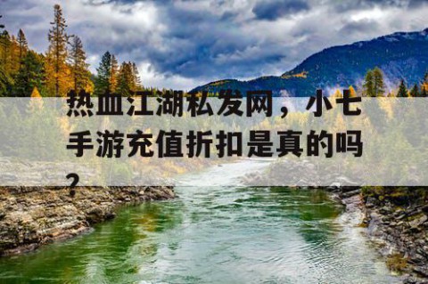 热血江湖私发网，小七手游充值折扣是真的吗？