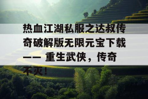 热血江湖私服之达叔传奇破解版无限元宝下载—— 重生武侠，传奇不灭！