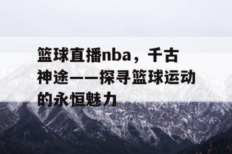 篮球直播nba，千古神途——探寻篮球运动的永恒魅力