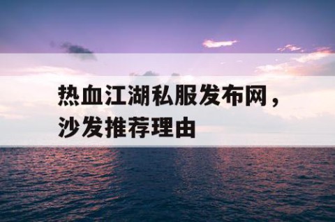 热血江湖私服发布网，沙发推荐理由