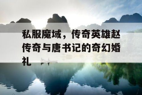 私服魔域，传奇英雄赵传奇与唐书记的奇幻婚礼