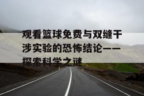 观看篮球免费与双缝干涉实验的恐怖结论——探索科学之谜