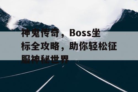 神鬼传奇，Boss坐标全攻略，助你轻松征服神秘世界