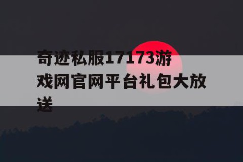 奇迹私服17173游戏网官网平台礼包大放送