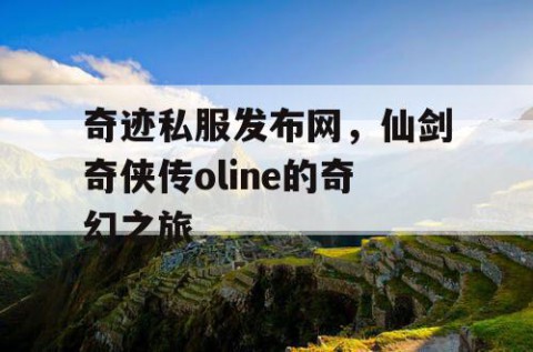 奇迹私服发布网，仙剑奇侠传oline的奇幻之旅