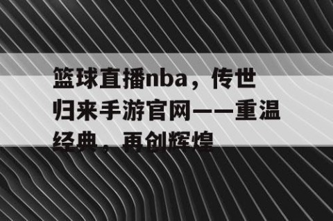篮球直播nba，传世归来手游官网——重温经典，再创辉煌
