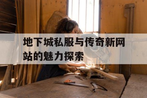 地下城私服与传奇新网站的魅力探索