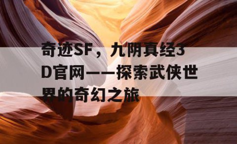 奇迹SF，九阴真经3D官网——探索武侠世界的奇幻之旅