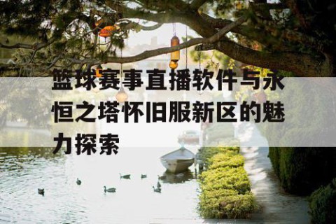 篮球赛事直播软件与永恒之塔怀旧服新区的魅力探索