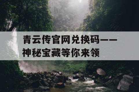 青云传官网兑换码——神秘宝藏等你来领