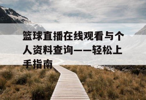 篮球直播在线观看与个人资料查询——轻松上手指南