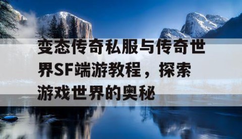 变态传奇私服与传奇世界SF端游教程，探索游戏世界的奥秘