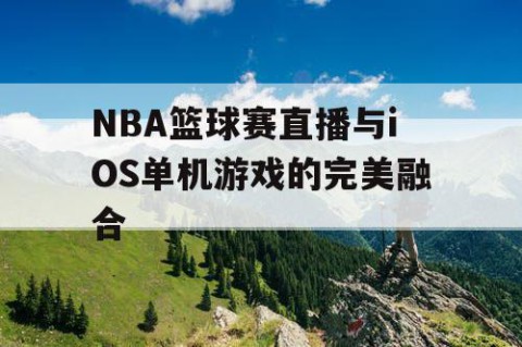 NBA篮球赛直播与iOS单机游戏的完美融合