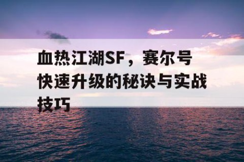 血热江湖SF，赛尔号快速升级的秘诀与实战技巧