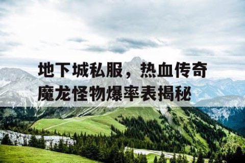 地下城私服，热血传奇魔龙怪物爆率表揭秘